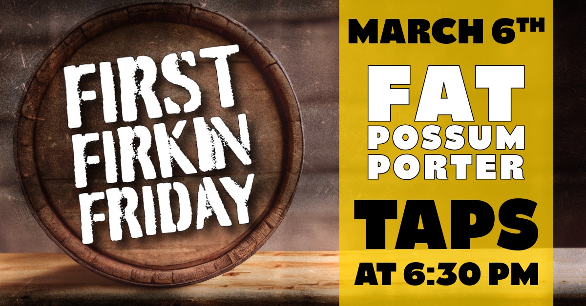 First Firkin Friday Event Header. March 6th, Fat Possum Porter taps at 6:30 PM